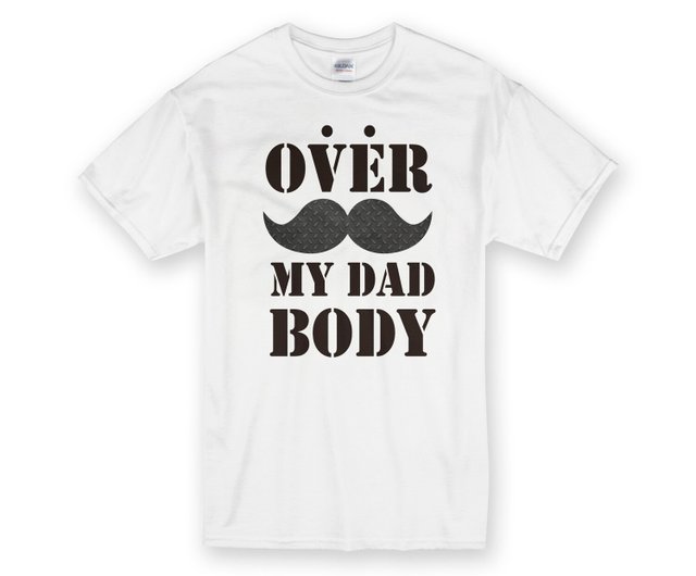 over my dad body shirt